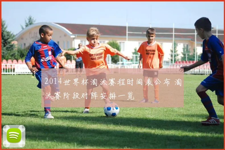 2014世界杯淘汰赛程时间表公布 淘汰赛阶段对阵安排一览