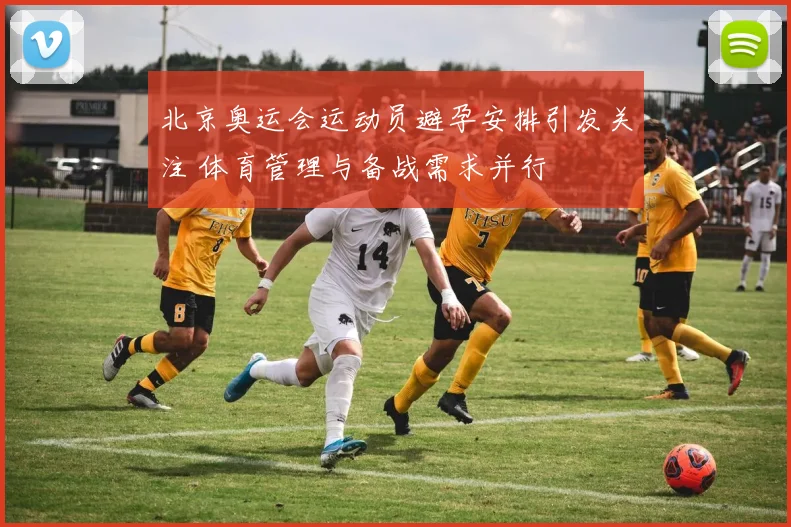 北京奥运会运动员避孕安排引发关注 体育管理与备战需求并行