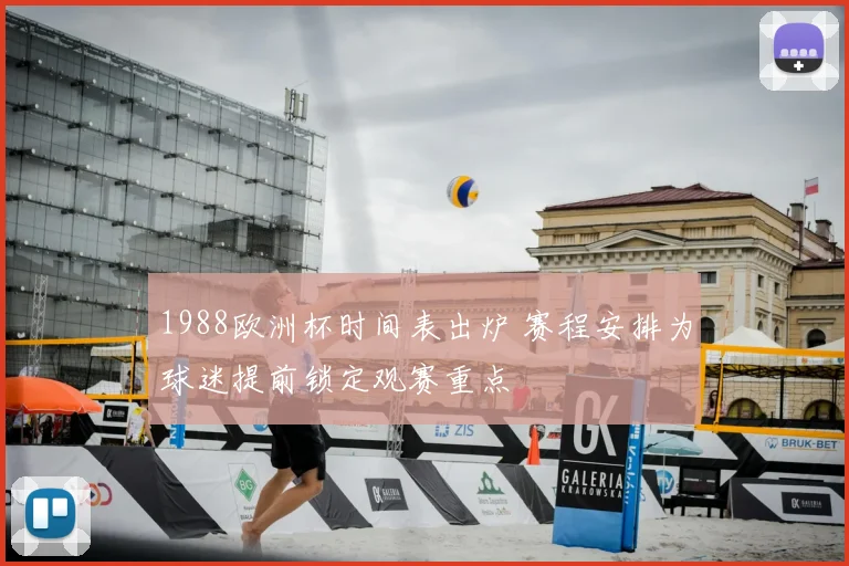 1988欧洲杯时间表出炉 赛程安排为球迷提前锁定观赛重点