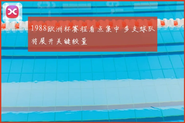 1988欧洲杯赛程看点集中 多支球队将展开关键较量